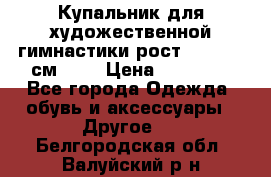Купальник для художественной гимнастики рост 128- 134 см ))) › Цена ­ 18 000 - Все города Одежда, обувь и аксессуары » Другое   . Белгородская обл.,Валуйский р-н